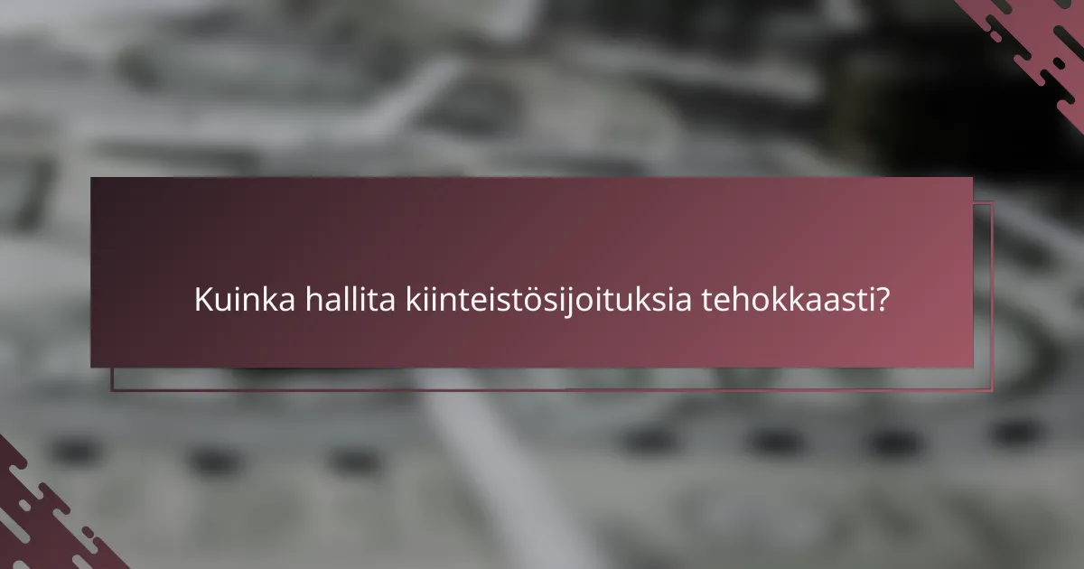 Kuinka hallita kiinteistösijoituksia tehokkaasti?