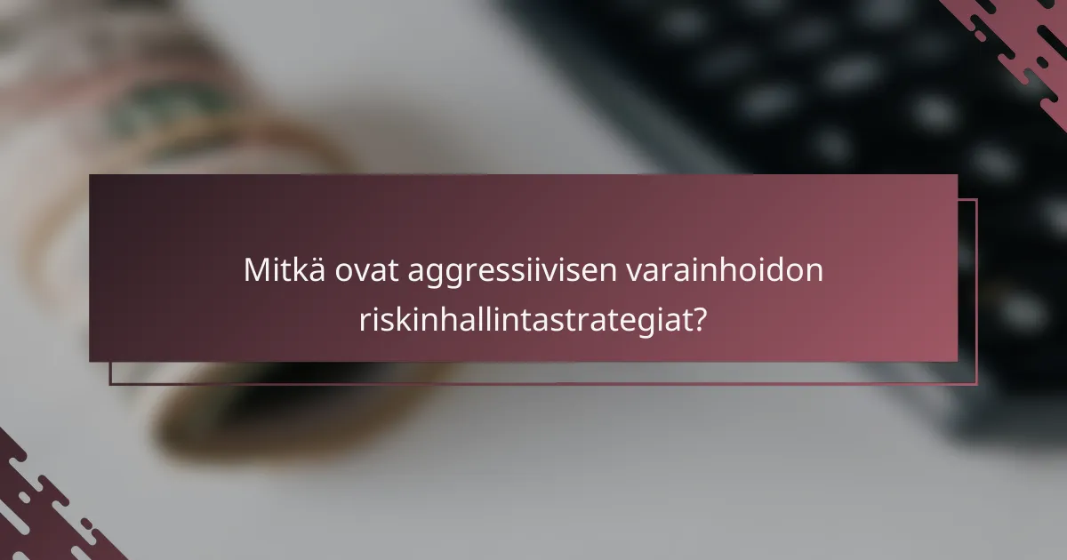 Mitkä ovat aggressiivisen varainhoidon riskinhallintastrategiat?
