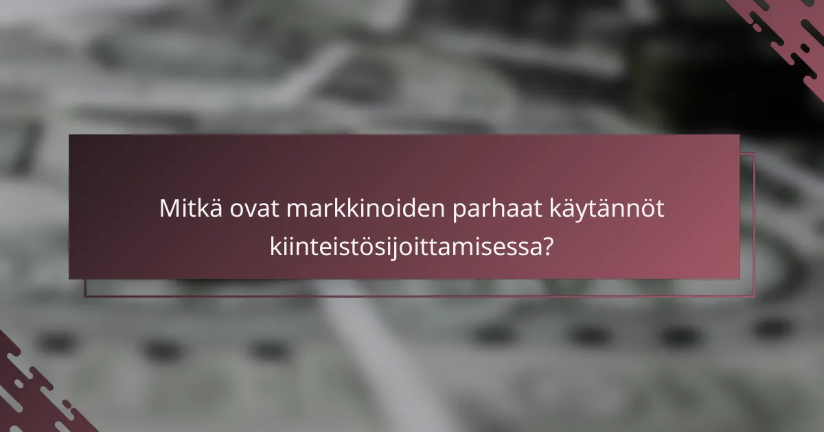 Mitkä ovat markkinoiden parhaat käytännöt kiinteistösijoittamisessa?