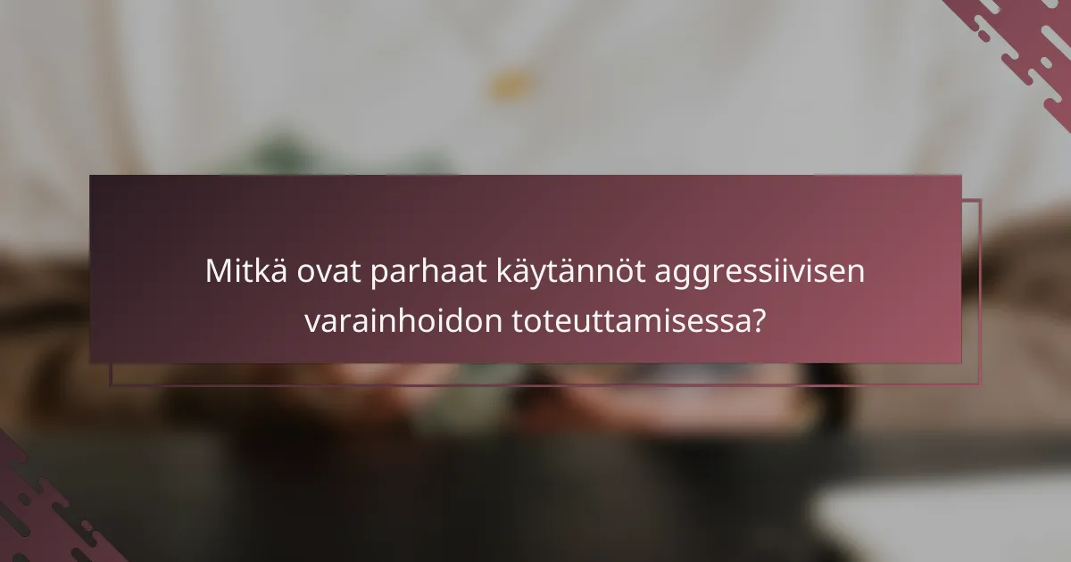 Mitkä ovat parhaat käytännöt aggressiivisen varainhoidon toteuttamisessa?