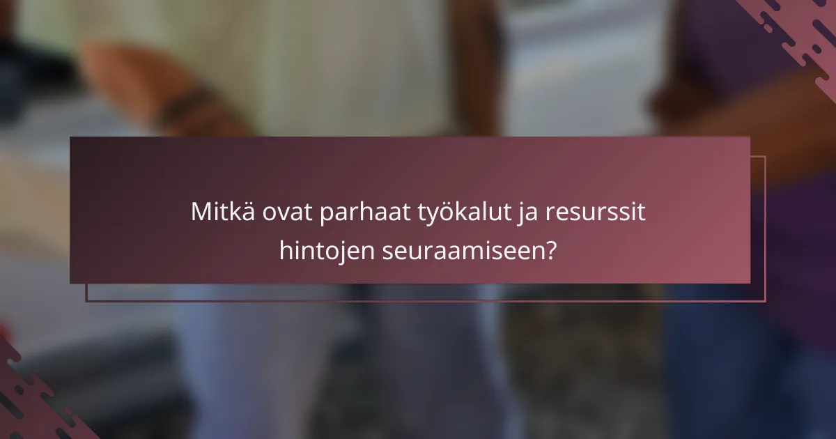 Mitkä ovat parhaat työkalut ja resurssit hintojen seuraamiseen?