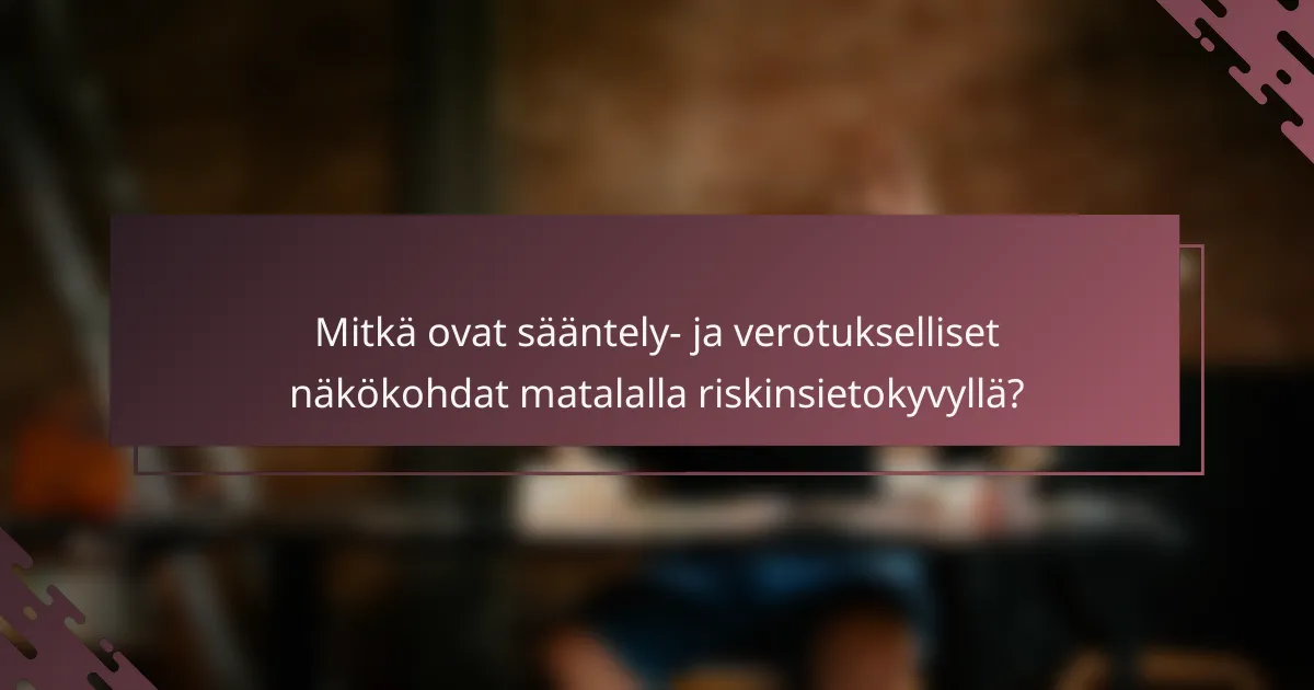 Mitkä ovat sääntely- ja verotukselliset näkökohdat matalalla riskinsietokyvyllä?
