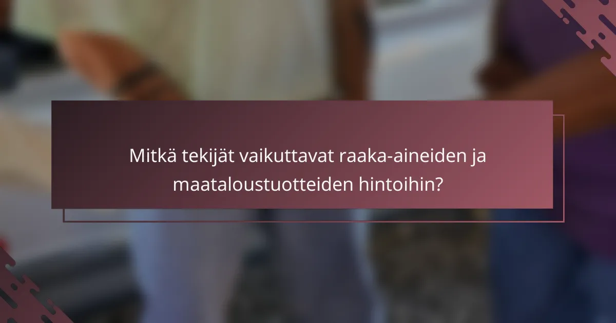 Mitkä tekijät vaikuttavat raaka-aineiden ja maataloustuotteiden hintoihin?